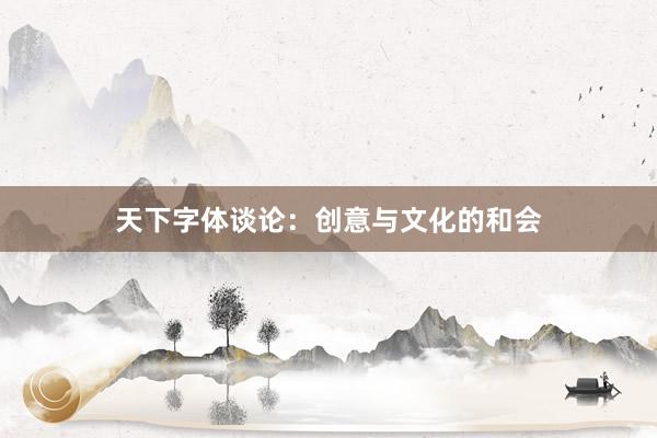 天下字体谈论：创意与文化的和会