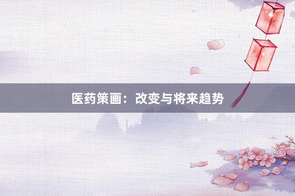 医药策画：改变与将来趋势
