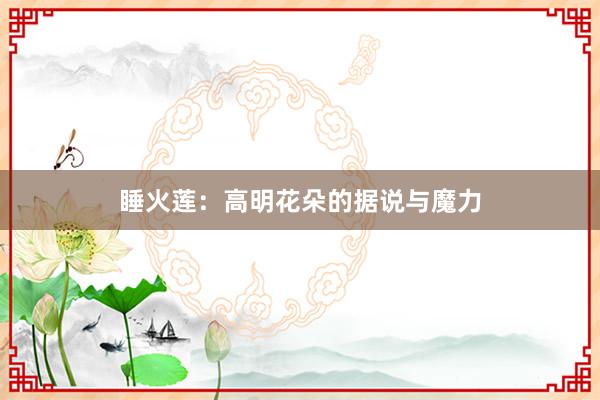 睡火莲：高明花朵的据说与魔力