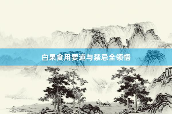 白果食用要道与禁忌全领悟