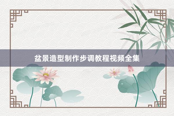 盆景造型制作步调教程视频全集